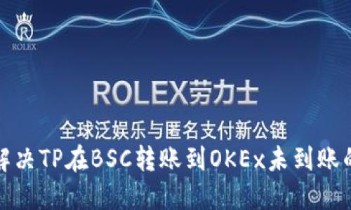 如何解决TP在BSC转账到OKEx未到账的问题